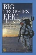 Big Trophies, Epic Hunts: True Tales of Self-Guided Adventure from the Boone and Crockett Club di Justin Spring, Hanspeter Giger edito da BOONE & CROCKETT CLUB