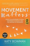 Movement Matters: Essays on Movement Science, Movement Ecology, and the Nature of Movement di Katy Bowman edito da PROPRIOMETRICS PR