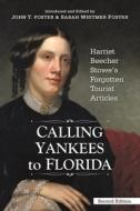 Calling Yankees to Florida: Harriet Beecher Stowe's Forgotten Tourist Articles di John T. Foster edito da FLORIDA HISTORICAL SOC PR