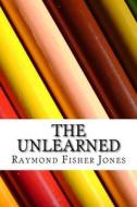 The Unlearned di Raymond Fisher Jones edito da Createspace Independent Publishing Platform
