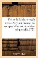 Le Tr sor de l'Abbaye Royale de S.-Denys En France, Qui Comprend Les Corps Saints Et Autres Reliques di Sans Auteur edito da Hachette Livre - BNF
