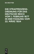 Die Strafprozeßordnung für das Deutsche Reich vom 1. Februar 1877 in der Fassung vom 22. März 1924 di NO CONTRIBUTOR edito da De Gruyter