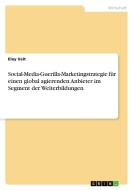 Social-Media-Guerilla-Marketingstrategie für einen global agierenden Anbieter im Segment der Weiterbildungen di Eloy Veit edito da GRIN Verlag