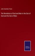The Revelation of God and Man in the Son of God and the Son of Man di John Hamilton Thom edito da Salzwasser-Verlag