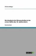 Die Akademie Der Wissenschaften in Der Ersten Hälfte Des 18. Jahrhunderts di Christian Bottger edito da Grin Verlag