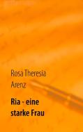 Ria - eine starke Frau di Rosa Theresia Arenz edito da Books on Demand