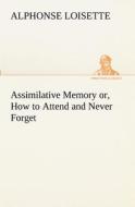Assimilative Memory or, How to Attend and Never Forget di A. (Alphonse) Loisette edito da TREDITION CLASSICS