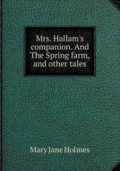 Mrs. Hallam's Companion. And The Spring Farm, And Other Tales di Holmes Mary Jane edito da Book On Demand Ltd.