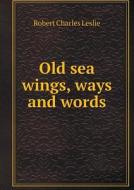 Old Sea Wings, Ways And Words di Robert Charles Leslie edito da Book On Demand Ltd.