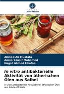 In vitro antibakterielle Aktivität von ätherischen Ölen aus Salbei di Ahmed Ali Mustafa, Amna Yousif Mohamed, Nagat Ahmed Elrofaei edito da Verlag Unser Wissen