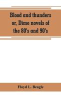 Blood and thunders or, Dime novels of the 80's and 90's di Floyd L. Beagle edito da Alpha Editions
