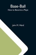 Base-Ball; How To Become A Playe di John M. Ward edito da Alpha Editions