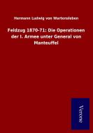 Feldzug 1870-71: Die Operationen der I. Armee unter General von Manteuffel di Hermann Ludwig von Wartensleben edito da Salzwasser-Verlag GmbH