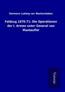 Feldzug 1870-71: Die Operationen der I. Armee unter General von Manteuffel di Hermann Ludwig von Wartensleben edito da TP Verone Publishing