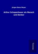 Arthur Schopenhauer als Mensch und Denker di Jürgen Bona Meyer edito da TP Verone Publishing