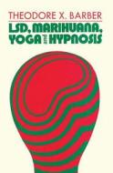 Lsd, Marihuana, Yoga And Hypnosis di Theodore Xenophon Barber edito da Transaction Publishers