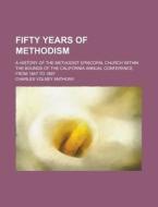 Fifty Years Of Methodism; A History Of The Methodist Episcopal Church Within The Bounds Of The California Annual Conference From 1847 To 1897 di Charles Volney Anthony edito da General Books Llc