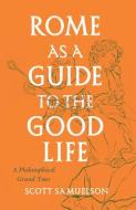 Rome As A Guide To The Good Life di Scott Samuelson edito da The University Of Chicago Press