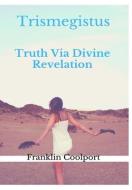 Trismegistus Truth Via Divine Revelation di Franklin Coolport edito da Lulu.com
