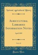 Agricultural Libraries Information Notes, Vol. 15: April 1989 (Classic Reprint) di National Agricultural Library edito da Forgotten Books