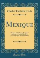 Mexique: Discours de M. Corta, Depute Au Corps Legislatif, Et de S. Exe. M. Rouher, Ministre D'Etat (Classic Reprint) di Charles Eustache Corta edito da Forgotten Books