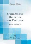 Sixth Annual Report of the Director: For the Year 1896-'97 (Classic Reprint) di F. H. Snow edito da Forgotten Books