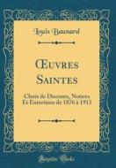 Oeuvres Saintes: Choix de Discours, Notices Et Entretiens de 1876 à 1913 (Classic Reprint) di Louis Baunard edito da Forgotten Books