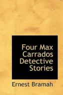 Four Max Carrados Detective Stories di Ernest Bramah edito da BiblioLife