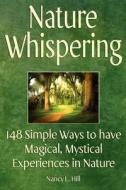 Nature Whispering: 148 Simple Ways to Have Magical, Mystical Experiences in Nature di Nancy L. Hill edito da Life Enchanted Press