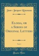 Eloisa, or a Series of Original Letters, Vol. 1 (Classic Reprint) di Jean-Jacques Rousseau edito da Forgotten Books