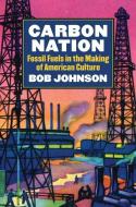 Carbon Nation: Fossil Fuels in the Making of American Culture di Bob Johnson edito da UNIV PR OF KANSAS
