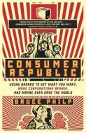 Consumer Republic: Using Brands to Get What You Want, Make Corporations Behave, and Maybe Even Save the World di Bruce Philp edito da MCCLELLAND & STEWART