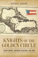 Knights of the Golden Circle: Secret Empire, Southern Secession, Civil War di David C. Keehn edito da LOUISIANA ST UNIV PR
