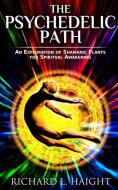 The Psychedelic Path: An Exploration of Shamanic Plants for Spiritual Awakening di Richard L. Haight edito da LIGHTNING SOURCE INC