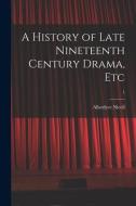 A History of Late Nineteenth Century Drama, Etc; 1 di Allardyce Nicoll edito da LIGHTNING SOURCE INC
