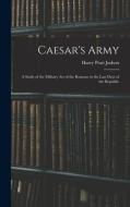 Caesar's Army; a Study of the Military art of the Romans in the Last Days of the Republic di Harry Pratt Judson edito da LEGARE STREET PR