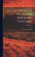Le Chroniche Di Giovanni Sercambi, Lucchese; Volume 19 di Giovanni Sercambi edito da LEGARE STREET PR