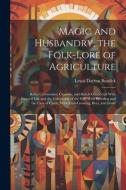 Magic and Husbandry, the Folk-lore of Agriculture; Rites, Ceremonies, Customs, and Beliefs Connected With Pastoral Life and the Cultivation of the Soi di Lewis Dayton Burdick edito da LEGARE STREET PR
