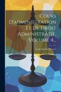 Cours D'administration Et De Droit Administratif, Volume 4... di Louis Antoine Macarel edito da LEGARE STREET PR