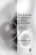 The Future Of Reason, Science And Faith di J. Andrew Kirk edito da Taylor & Francis Ltd