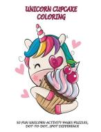 Unicorn Cupcake Coloring: 50 Fun Unicorn Activity Pages Puzzles, Dot-To-Dot, Spot Difference di Shawna LaVigne edito da INDEPENDENTLY PUBLISHED