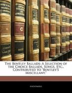 The A Selection Of The Choice Ballads, Songs, Etc., Contributed To "bentley's Miscellany." di . Anonymous edito da Bibliolife, Llc