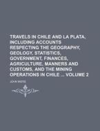 Travels in Chile and La Plata, Including Accounts Respecting the Geography, Geology, Statistics, Government, Finances, Agriculture, Manners and Custom di John Miers edito da Rarebooksclub.com