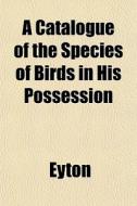 A Catalogue Of The Species Of Birds In H di Eyton edito da General Books