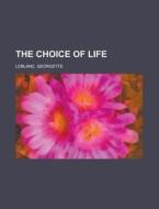 The Choice Of Life di Georgette Leblanc edito da General Books Llc