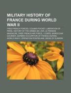 Military History Of France During World War Ii: Free French Forces, Colmar Pocket, Liberation Of Paris, History Of The ArmÃ¯Â¿Â½e De L'air di Source Wikipedia edito da Books Llc, Wiki Series