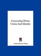 Concerning Divine Union and Identity di Arthur Edward Waite edito da Kessinger Publishing