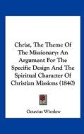Christ, the Theme of the Missionary: An Argument for the Specific Design and the Spiritual Character of Christian Missions (1840) di Octavius Winslow edito da Kessinger Publishing