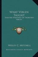 What Veblen Taught: Selected Writings of Thorstein Veblen edito da Kessinger Publishing