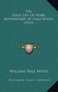 The Early Life of Mark Rutherford, W. Hale White (1913) di William Hale White edito da Kessinger Publishing